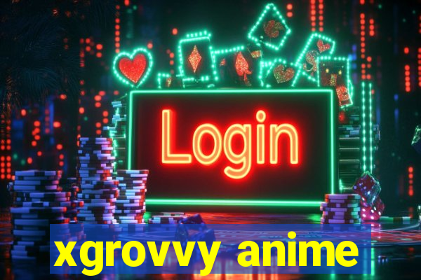 xgrovvy anime